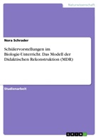 Nora Schrader - Schülervorstellungen im Biologie-Unterricht. Das Modell der Didaktischen Rekonstruktion (MDR)