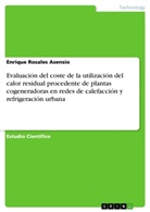 Enrique Rosales Asensio - Evaluación del coste de la utilización del calor residual procedente de plantas cogeneradoras en redes de calefacción y refrigeración urbana