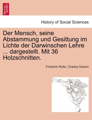 Charles Darwin, Friedrich Rolle, Charles R. Darwin, Friedrich Rolle - Der Mensch, seine Abstammung und Gesittung im Lichte der Darwinschen Lehre ... dargestellt. Mit 36 Holzschnitten.