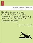 Anonym, Anonymous, Robert Smith Surtees - Handley Cross; or, Mr. Jorrocks's Hunt. By the author of "Sponge's Sporting Tour" [R. S. Surtees.] The Jorrocks edition.