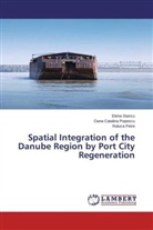 Raluca Petre, Oana Catalin Popescu, Oana Catalina Popescu, Elen Stancu, Elena Stancu - Spatial Integration of the Danube Region by Port City Regeneration