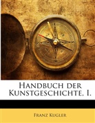 Franz Kugler - Handbuch Der Kunstgeschichte, Volume 1