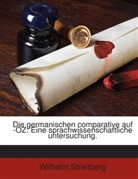 Wilhelm Streitberg - Die Germanischen Comparative Auf -oz-: Eine Sprachwissenschaftliche Untersuchung...