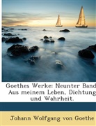 Johann Wolfgang Von Goethe, Johann Wolfgang von Goethe - Goethes Werke: Aus Meinem Leben, Dichtung Und Wahrheit (3. Und 4. Teil) ...