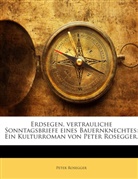 Peter Rosegger - Erdsegen, Vertrauliche Sonntagsbriefe Eines Bauernknechtes: Ein Kulturroman