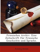 Anonym, Anonymous - Friesisches Archiv: Eine Zeitschr. Für Fries. Sprache, Volume 1...
