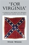 Mike Wood - "FOR VIRGINIA" A Virginian who Rode with General Jeb Stuart during the Civil War