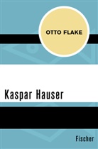 Otto Flake - Kaspar Hauser