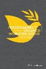 Michael K. Duffey, IA Omar, Irfan A. Omar, Irfan A. Duffey Omar, Michael K. Duffey, Duffey Michael K.... - Peacemaking and the Challenge of Violence in World Religions