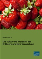 Max Jubisch - Die Kultur und Treiberei der Erdbeere und ihre Verwertung