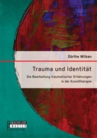 Dörthe Wilken - Trauma und Identität: Die Bearbeitung traumatischer Erfahrungen in der Kunsttherapie