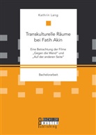 Kathrin Lang - Transkulturelle Räume bei Fatih Akin: Eine Betrachtung der Filme "Gegen die Wand" und "Auf der anderen Seite"
