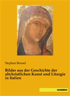 Stephan Beissel - Bilder aus der Geschichte der altchristlichen Kunst und Liturgie in Italien