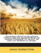 Johann G. Fichte, Johann Gottlieb Fichte - Sonnenklarer Bericht an Das Grössere Publikum Über Das Eigentliche Wesen Der Neuesten Philosophie: Ein Versuch, Die Leser Zum Verstehen Zu Zwingen
