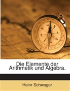Heinr Schwager - Die Elemente der Arithmetik und Algebra.