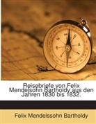 Felix Mendelssohn Bartholdy, Felix Mendelssohn Bartholdy - Reisebriefe von Felix Mendelsohn Bartholdy aus den Jahren 1830 bis 1832.