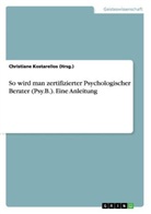 Christiane Kostarellos, Christiane Kostarellos (Hrsg. ), Christiane Kostarellos (Hrsg.) - So wird man zertifizierter Psychologischer Berater (Psy.B.). Eine Anleitung