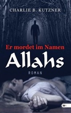 Charlie B. Kutzner - Er mordet im Namen Allahs