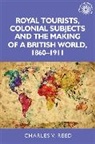 Charles Reed, Charles V. Reed, John M Mackenzie, John M. Mackenzie, Andrew Thompson - Royal Tourists, Colonial Subjects and the Making of a British World,