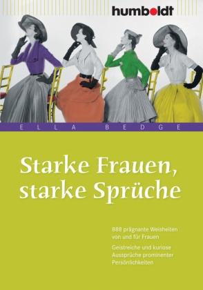 Ell Bedge, Ella Bedge - Starke Frauen, starke Sprüche - 888 prägnante Weisheiten von und für Frauen. Geistreiche und kuriose Aussprüche prominenter Persönlichkeiten