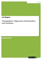 Jan Wagner - Trainingslehre. Allgemeiner Muskelaufbau und Fettabbau