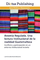 Luis Fernando Mack Echeverría - Anomia Regulada. Una lectura Institucional de la realidad Guatemalteca