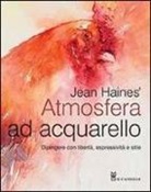 Jean Haines - Atmosfera ad acquarello. Dipingere con libertà, espressività e stile