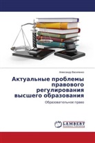 Aleksandr Vasilenko, Alexandr Vasilenko - Aktual'nye problemy prawowogo regulirowaniq wysshego obrazowaniq