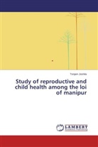 Tonjam Joshila - Study of reproductive and child health among the loi of manipur