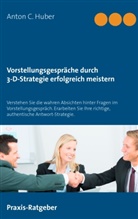 Anton C Huber, Anton C. Huber - Vorstellungsgespräche durch 3-D-Strategie erfolgreich meistern