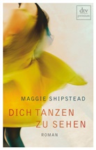 Maggie Shipstead - Dich tanzen zu sehen