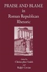 Ralph Covino, Christopher B R Smith, Christopher B. R. Smith, Ralph Covino, Christopher Smith - Praise and Blame in Roman Republican Rhetoric
