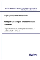 Mark Meerovic, Mark G Meerovich, Andreas Umland - Kvadratnye metry, opredeliaiushchie soznanie: Gosu-darstvennaia zhilishchnaia politika v SSSR. 1921-1941 gg.