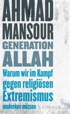 Ahmad Mansour, Ahmed Mansour - Generation Allah. Warum wir im Kampf gegen religiösen Extremismus umdenken müssen