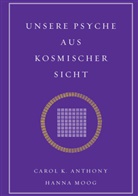 Carol Anthony, Carol K Anthony, Carol K. Anthony, Carol. K, Carol. K, Hanna Moog - Unsere Psyche aus kosmischer Sicht