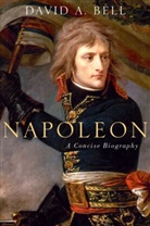 Bell, David Bell, David A Bell, David A. Bell, David Avrom Bell, Mr David Bell - Napoleon: A Concise Biography