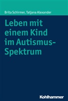 Tatjana Alexander, Brit Schirmer, Brita Schirmer - Leben mit einem Kind im Autismus-Spektrum