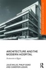 Philip Goad, Goad Philip, Cameron Logan, Logan Cameron, Julie Willis, Julie (University of Melbourne Willis... - Architecture and the Modern Hospital