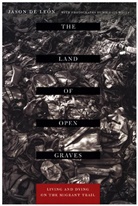 Jason De Leaon, Jason De Leon, Jason De León, De Leon Jason, Michael Wells, Michael Wells... - Land of Open Graves