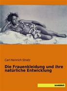 Carl Heinrich Stratz - Die Frauenkleidung und ihre natürliche Entwicklung