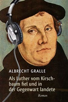 Albrecht Gralle - Als Luther vom Kirschbaum fiel und in der Gegenwart landete