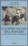 Anna Bikont, Joanna Szczesna, A. Cecchelli - Cianfrusaglie del passato. La vita di Wislawa Szymborska