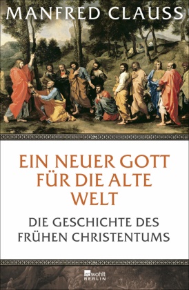 Manfred Clauss - Ein neuer Gott für die alte Welt - Die Geschichte des frühen Christentums