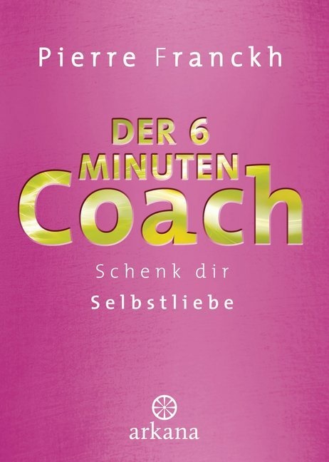 Pierre Franckh - Der 6-Minuten-Coach - Schenk dir Selbstliebe