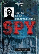 Andy Briggs, Lonely Planet Kids, Lonely Planet Kids - How to be an international spy : your top secret guide to espionage
