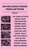 Various - 500 Delicious Dishes from Leftover - Use Your Leftover Bread, Cakes, Crackers and Crumbs, Eggs, Cheese, Meats, Poultry, Fish, Sour Milk and Cream, Fru