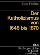 Klaus Fitschen, Ulrich Gäbler, Gert Haendler, Johannes Schilling - Kirchengeschichte in Einzeldarstellungen - 3/8: Der Katholizismus von 1648 bis 1870
