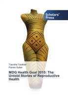 Parves Sultan, Tasmih Tarafder, Tasmiha Tarafder - MDG Health Goal 2015: The Untold Stories of Reproductive Health