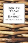 Anon, Anon. - How to Weave a Basket - With a Chapter on Pine Baskets