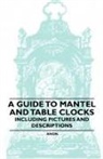 Anon, Anon. - A Guide to Mantel and Table Clocks - Including Pictures and Descriptions